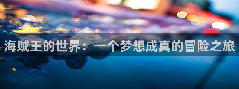 歪歪漫画首页平台：海贼王的世界：一个梦想成真的冒险之旅