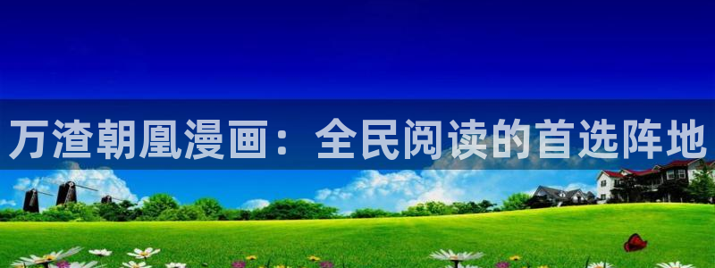 歪歪漫画大全首页：万渣朝凰漫画：全民阅读的首选阵地